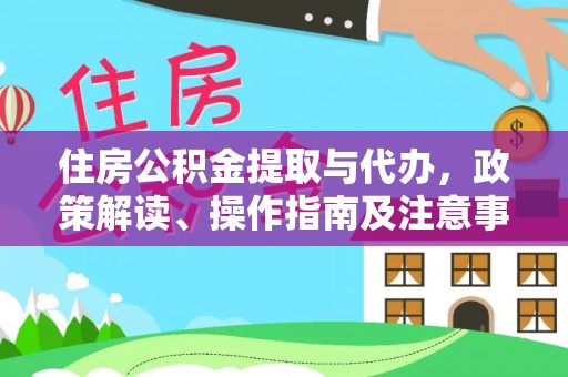 淮阳住房公积金提取与代办，政策解读、操作指南及注意事项