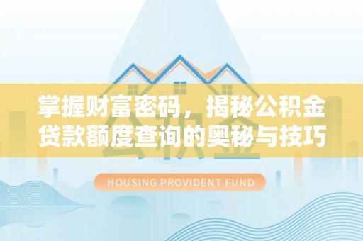 淮阳掌握财富密码，揭秘公积金贷款额度查询的奥秘与技巧