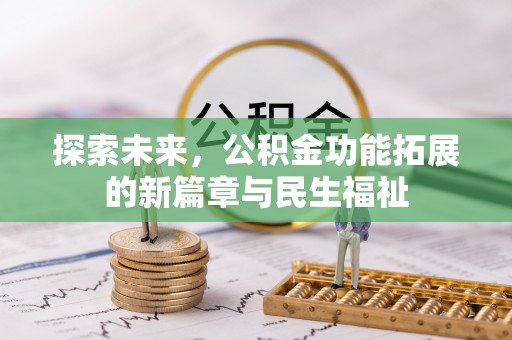 淮阳探索未来，公积金功能拓展的新篇章与民生福祉