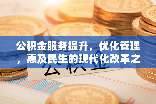 淮阳公积金服务提升，优化管理，惠及民生的现代化改革之路