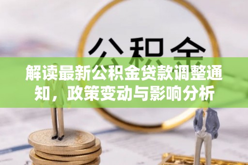 淮阳解读最新公积金贷款调整通知，政策变动与影响分析