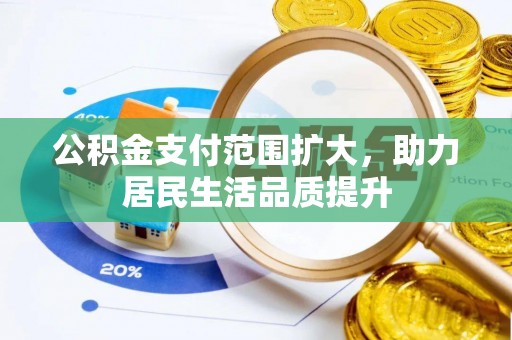 淮阳公积金支付范围扩大，助力居民生活品质提升