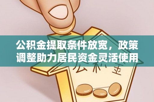 淮阳公积金提取条件放宽，政策调整助力居民资金灵活使用
