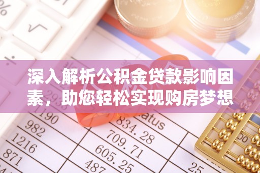 淮阳深入解析公积金贷款影响因素，助您轻松实现购房梦想